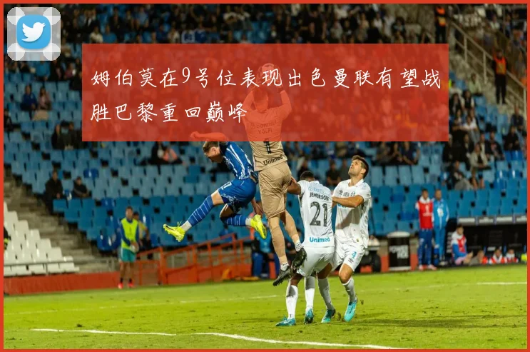 姆伯莫在9号位表现出色曼联有望战胜巴黎重回巅峰