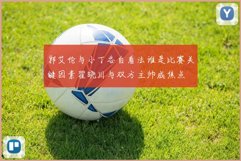 郭艾伦与小丁各自看法谁是比赛关键因素翟晓川与双方主帅成焦点