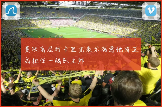 曼联高层对卡里克表示满意他将正式担任一线队主帅