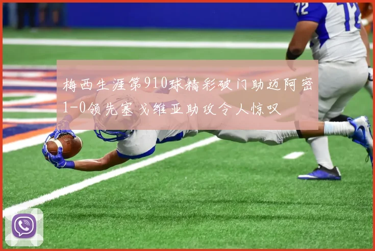 梅西生涯第910球精彩破门助迈阿密1-0领先塞戈维亚助攻令人惊叹