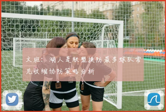 文班：湖人是联盟换防最多球队常见收缩协防策略分析