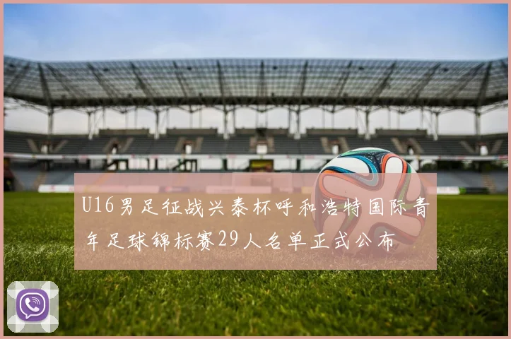 U16男足征战兴泰杯呼和浩特国际青年足球锦标赛29人名单正式公布