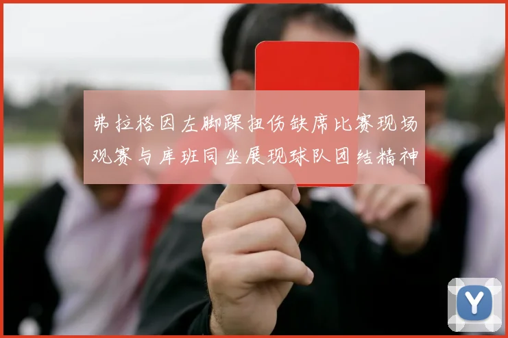 弗拉格因左脚踝扭伤缺席比赛现场观赛与库班同坐展现球队团结精神