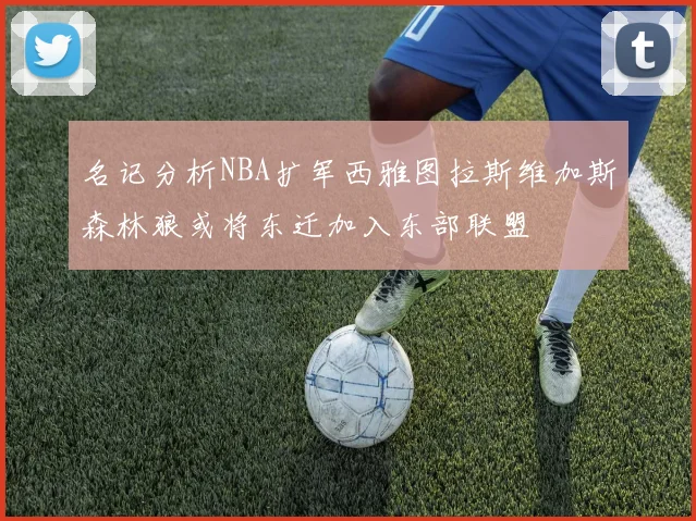 名记分析NBA扩军西雅图拉斯维加斯森林狼或将东迁加入东部联盟