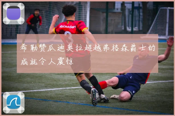 希勒赞瓜迪奥拉超越弗格森爵士的成就令人震惊