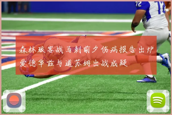森林狼客战马刺前夕伤病报告出炉爱德华兹与道苏姆出战成疑